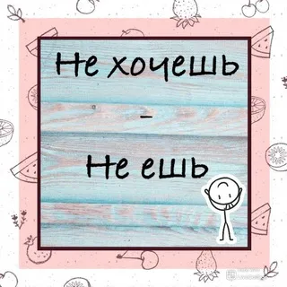 не хочешь не ешь